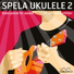 Spela ukulele 2 - nybörjarbok för ukelele feat. Pia Åhlund, Jan Utbult