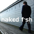 NAKED FISH